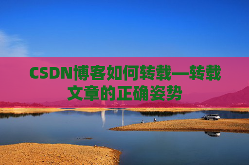 CSDN博客如何转载—转载文章的正确姿势